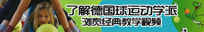 嗷嗷操爽了了解德国球运动学派，浏览经典教学视频。